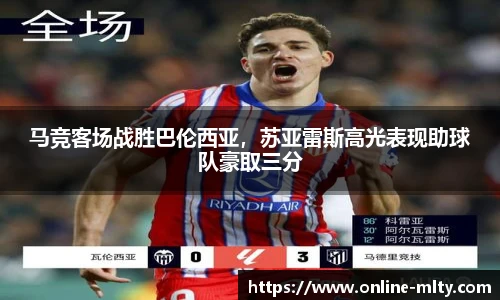 马竞客场战胜巴伦西亚，苏亚雷斯高光表现助球队豪取三分