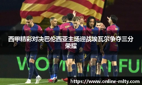 西甲精彩对决巴伦西亚主场迎战埃瓦尔争夺三分荣耀