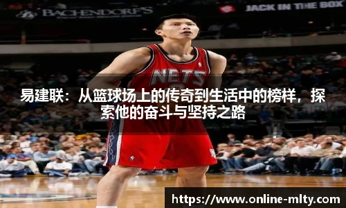 易建联：从篮球场上的传奇到生活中的榜样，探索他的奋斗与坚持之路