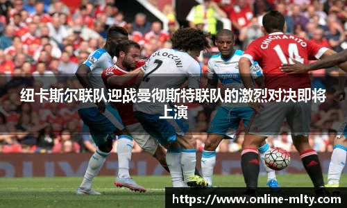 纽卡斯尔联队迎战曼彻斯特联队的激烈对决即将上演