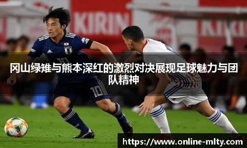 冈山绿雉与熊本深红的激烈对决展现足球魅力与团队精神
