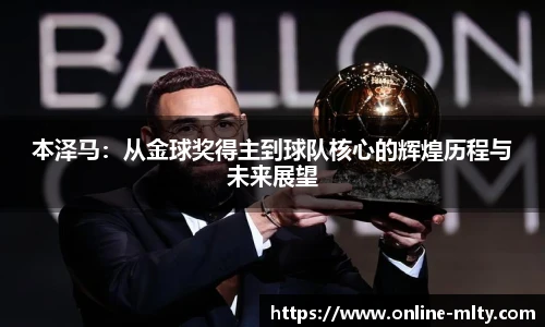 本泽马：从金球奖得主到球队核心的辉煌历程与未来展望